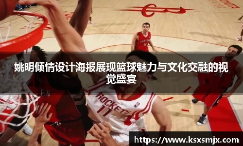 姚明倾情设计海报展现篮球魅力与文化交融的视觉盛宴