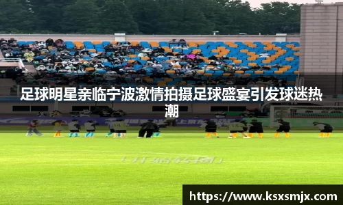 足球明星亲临宁波激情拍摄足球盛宴引发球迷热潮